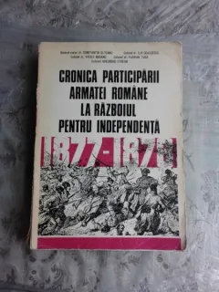 CRONICA PARTICIPARII ARMATEI ROMANE LA RAZBOIUL PENTRU INDEPENDENTA 1877-1878 - CONSTANTIN OLTEANU SI ALTII