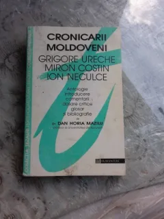 CRONICARII MOLDOVENI GRIGORE URECHE, MIRON COSTIN, ION NECULCE - DAN HORIA MAZILU