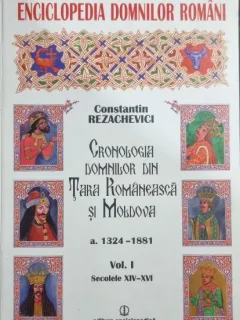 CRONOLOGIA DOMNILOR DIN TARA ROMANEASCA SI MOLDOVA, A.1324-1881, VOL.I , SECOLELE XIV-XVI - CONSTANTIN REZACHEVICI