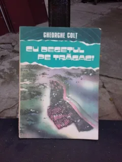CU DEGETUL PE TRAGACI - GHEORGHE COLT  (CU DEDICATIA AUTORULUI)
