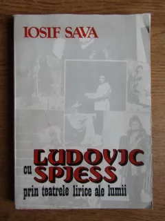 CU LUDOVIC SPIESS PRIN TEATRELE LIRICE ALE LUMII - IOSIF SAVA