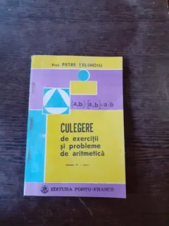 CULEGERE DE EXERCITII SI PROBLEME DE ARITMETICA, CLASELE IV-VIII - PETRE TELINOIU
