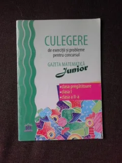 CULEGERE DE EXERCITII SI PROBLEME PENTRU CONCURSUL GAZETA MATEMATICA JUNIOR, CLASA PREGATITOARE, CLASA I-A SI II-A