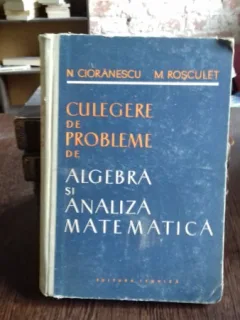 CULEGERE DE PROBLEME DE ALGEBRA SI ANALIZA MATEMATICA - N. CIORANESCU