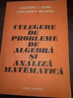 Culegere de probleme de algebra si analiza matematica Scrisă de Leonte V. Alexandru, Niculescu P. Constantin