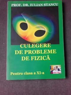 CULEGERE DE PROBLEME DE FIZICA PENTRU CLASA A XI-A - IULIAN STANCU