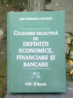 CULEGERE SELECTIVA DE DEFINITII ECONOMICE, FINANCIARE SI BANCARE - LIGIA GEORGESCU GOLOSOIU