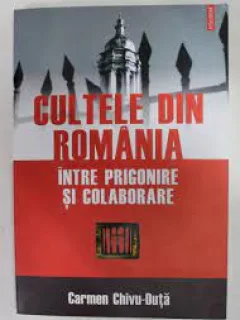 Cultele din Romania intre prigonire si colaborare - Carmen Chivu Duta