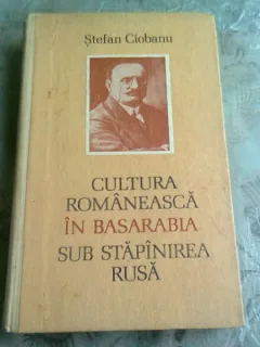 CULTURA ROMANEASCA IN BASARABIA SUB STAPANIREA RUSA - STEFAN CIOBANU