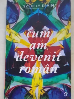 Cum am devenit roman - Szekely Ervin