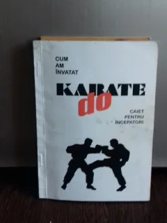 CUM AM INVATAT KARATE DO. CAIET PENTRU INCEPATORI - GEORGE DUMITRESCU