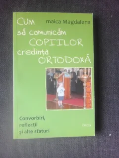 CUM COMUNICAM COPIILOR CREDINTA ORTODOXA - MAICA MAGDALENA