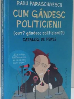 CUM GANDESC POLITICIENII - RADU PARASCHIVESCU