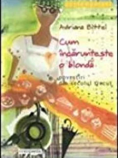 CUM INCARUNTESTE O BLONDA - ADRIANA BITTEL  (POVESTIRI DIN SECOLUL TRECUT)