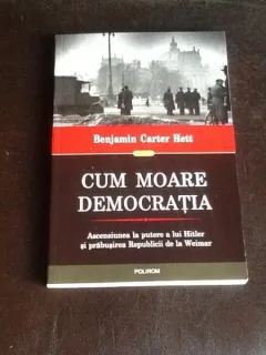 Cum moare democratia. Ascensiunea la putere a lui Hitler si prabusirea Republicii de la Weimar - Benjamin Carter Hett