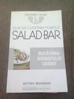 CUM SA CUCERIM FEMEILE. SALAD BAR. BUCATARIA BARBATULUI GRABIT - OCTAV BOGDAN