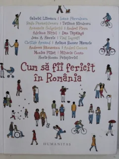 CUM SA FII FERICIT IN ROMANIA de GABRIEL LIICEANU ...HORIA ROMAN - PATAPIEVICI , volum coordonat de OANA BARNA , 2017