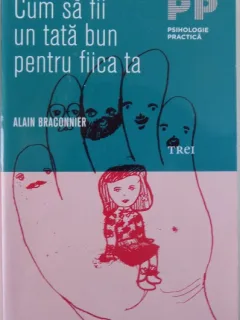 CUM SA FII UN TATA BUN PENTRU FIICA TA -ALAIN BRACONNIER.