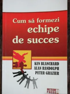 CUM SA FORMEZI ECHIPE DE SUCCES - KEN BLANCHARD /ALAN RANDOLPH/ PETER GRAZIER
