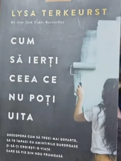 Cum sa ierti ce nu poti ierta - Lysa Terkeurst