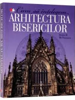 CUM SA INTELEGEM ARHITECTURA BISERICILOR - DENIS R. MCNAMARA