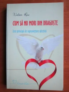 CUM SA MORI DIN DRAGOSTE, ZECE PRINCIPII DE SUPRAVIETUIRE AFECTIVA - WALTER RISO
