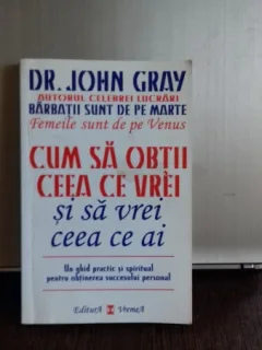 CUM SA OBTII CEEA CE VREI SI SA VREI CEEA CE AI - JOHN GRAY