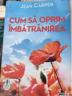 Cum sa oprim imbatranirea - Jean Carper