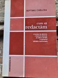 CUM SA REDACTAM O LUCRARE DE DIPLOMA, O TEZA DE DOCTORAT, UN ARTICOL STIINTIFIC IN DOMENIUL STIINTELOR SOCIOUMANE - SEPTIMIU CHELCEA