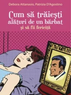CUM SA TRAIESTI ALATURI DE UN BARBAT SI SA FII FERICITA - DEBORA ATTANASIO