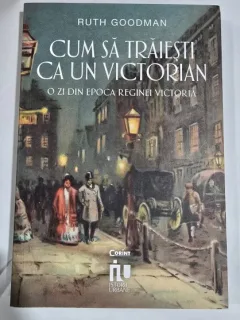 Cum sa traiesti ca un victorian - Ruth Goodman