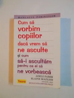 CUM SA VORBIM COPIILOR DACA VREM SA NE ASCULTE SI CUM SA-I ASCULTAM PENTRU CA EI SA NE VORBEASCA - ADELE FABER