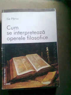 CUM SE INTERPRETEAZA OPERELE FILOSOFICE - ILIE PARVU
