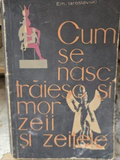 Cum se nasc, traiesc si mor zeii si zeitele - Em. Iaroslavski