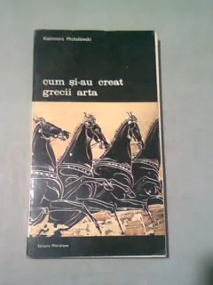 CUM SI-AU CREAT GRECII ARTA - KAZIMIERZ MICHALOWSKI
