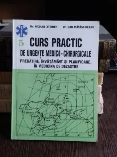 CURS PRACTIC DE URGENTE MEDICO-CHIRURGICALE. PREGATIRE, INVATAMANT SI PLANIFICARE, IN MEDICINA DE DEZASTRE - NICOLAE STEINER   VOL.5