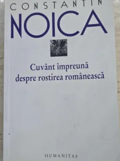 CUVANT IMPREUNA DESPRE ROSTIREA ROMANEASCA -CONSTANTIN NOICA
