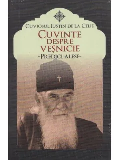 CUVINTE DESPRE VESNICIE. PREDICI ALESE - CUVIOSUL IUSTIN DE LA CELIE