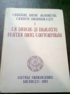 CUVIOSUL PAISIE AGHIORITUL - CUVINTE DUHOVNICESTI. CU DURERE SI DRAGOSTE PENTRU OMUL CONTEMPORAN
