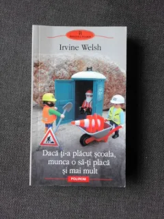 Daca ti-a placut scoala munca o sa-ti placa si mai mult , Irvine Welsh , 2009