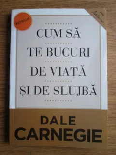 Dale Carnegie - Cum sa te bucuri de viata si de slujba