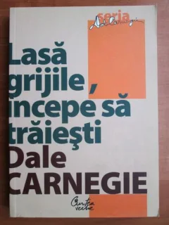 Dale Carnegie - Lasa grijile, incepe sa traiesti