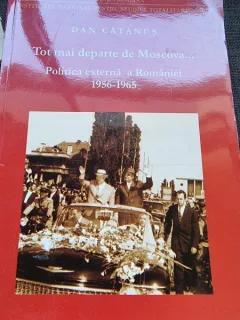 Dan Catanus - Tot mai departe de Moscova Politica externa a Romaniei in contextul conflictului Sovietice-Chinez (1956-1965)