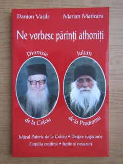 Danion Vasile, Marian Maricaru - Ne vorbesc parintii athoniti. Avva Dionisie de la Colciu, Avva Iulian de la Prodromu