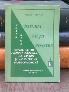 Datoria vietii noastre. Pentru ce am pierdut razboiul din rasarit si am cazut in robia comunista - Vasile Parvan