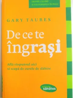 DE CE TE INGRASI , AFLA RASPUNSUL AICI SI SCAPA DE CURELE DE SLABIRE DE GARY TAUBES , 2011
