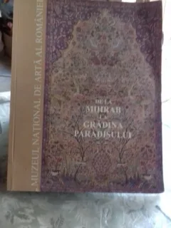 DE LA MIHRAB LA GRADINA PARADISULUI  - COVOARE ORIENTALE DIN COLECTIA MUZEULUI NATIONAL DE ARTA AL ROMANIEI de MIRCEA DUNCA M