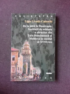 DE LA MILA LA FILANTROPIE, INSTITUTII DE ASISTARE A SARACILOR DIN TARA ROMANEASCA SI MOLDOVA IN SECOLUL  AL VIII-LEA - LIGIA LIVADA CADESCHI