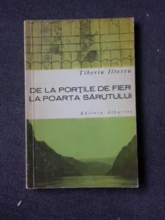 DE LA PORTILE DE FIER LA PORTILE SARUTULUI - TIBERIU ILIESCU  (CU DEDICATIA AUTORULUI PENTRU PETRU VINTILA)