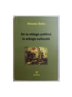 DE LA STANGA POLITICA LA STANGA CULTURALA - NICULAE BELLU